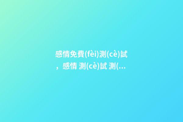 感情免費(fèi)測(cè)試，感情 測(cè)試 測(cè)試自己的愛情運(yùn)勢(shì)，你的愛情運(yùn)勢(shì)怎么樣？-第1張-觀點(diǎn)-玄機(jī)派